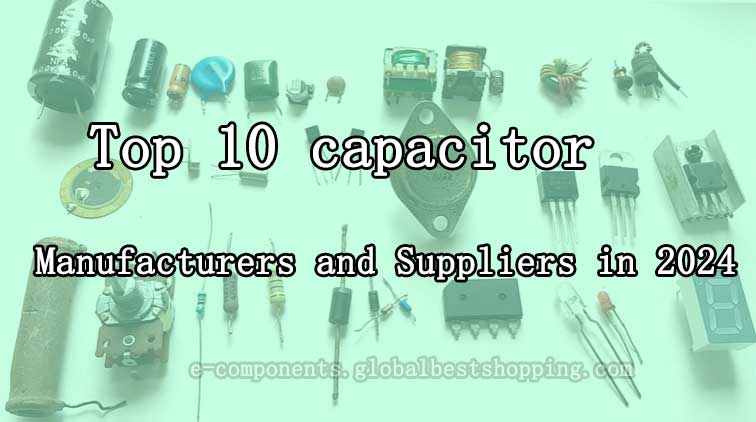 Top 10 capacitor manufacturers and suppliers in 2024